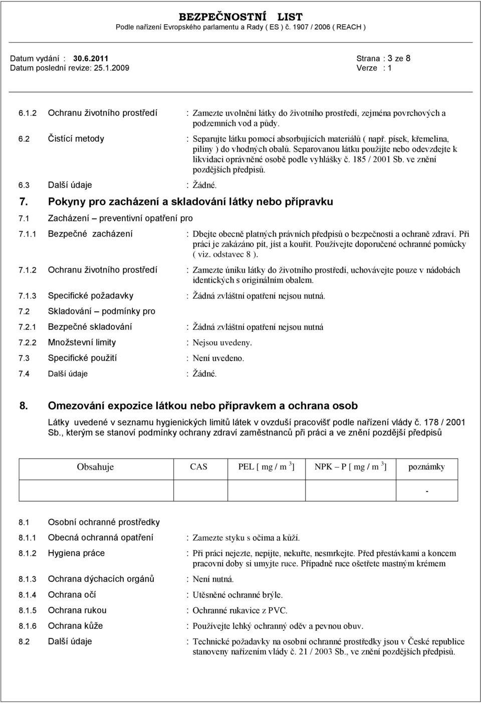 3 Další údaje : Žádné. 7. Pokyny pro zacházení a skladování látky nebo přípravku 7.1 Zacházení preventivní opatření pro 7.1.1 Bezpečné zacházení : Dbejte obecně platných právních předpisů o bezpečnosti a ochraně zdraví.