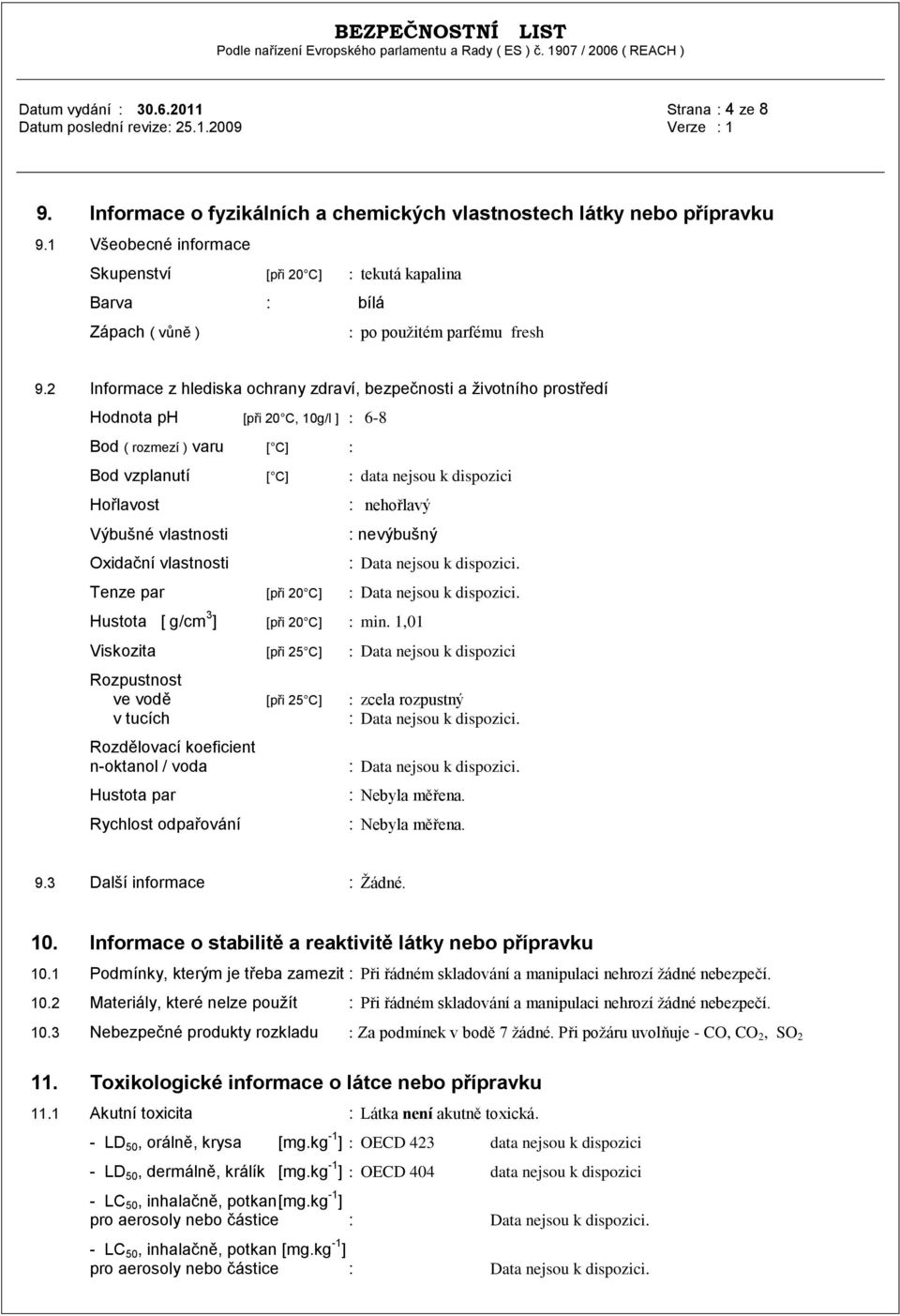 2 Informace z hlediska ochrany zdraví, bezpečnosti a ţivotního prostředí Hodnota ph [při 20 C, 10g/l ] : 6-8 Bod ( rozmezí ) varu [ C] : Bod vzplanutí [ C] : data nejsou k dispozici Hořlavost Výbušné