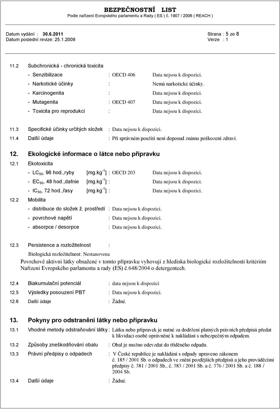 3 Specifické účinky určitých sloţek : Data nejsou k dispozici. 11.4 Další údaje : Při správném použití není doposud známo poškození zdraví. 12. Ekologické informace o látce nebo přípravku 12.