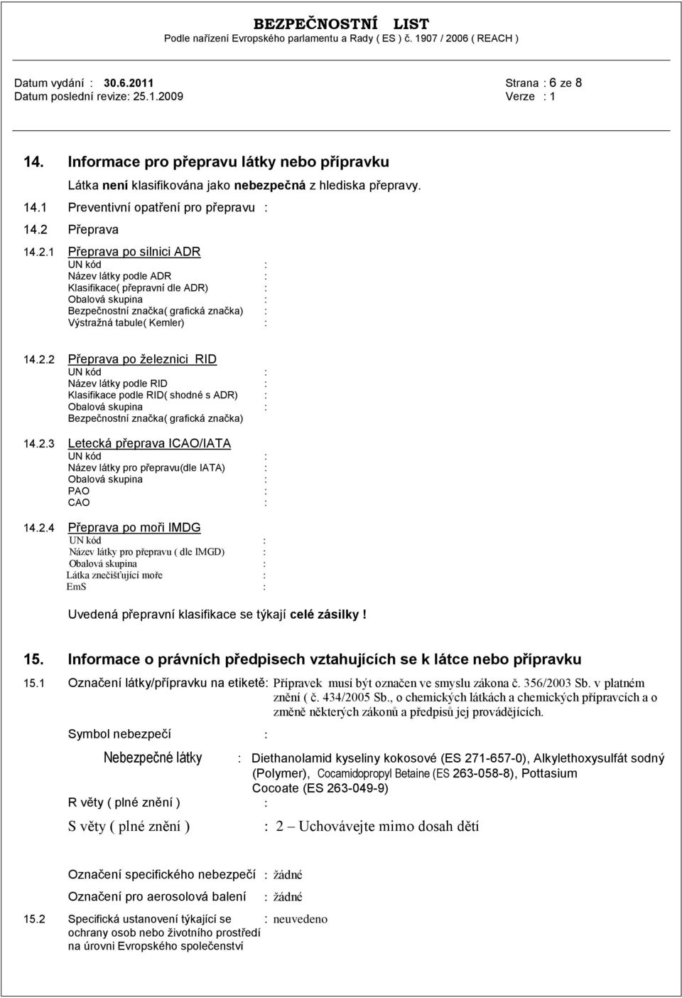 2.3 Letecká přeprava ICAO/IATA UN kód : Název látky pro přepravu(dle IATA) : Obalová skupina : PAO : CAO : 14.2.4 Přeprava po moři IMDG UN kód : Název látky pro přepravu ( dle IMGD) : Obalová skupina : Látka znečišťující moře : EmS : Uvedená přepravní klasifikace se týkají celé zásilky!