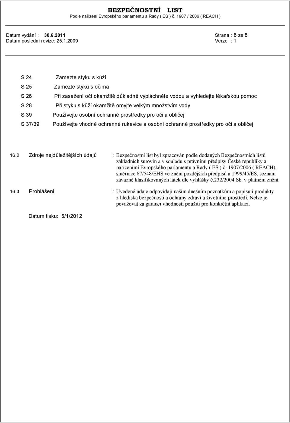 okamţitě omyjte velkým mnoţstvím vody Pouţívejte osobní ochranné prostředky pro oči a obličej Pouţívejte vhodné ochranné rukavice a osobní ochranné prostředky pro oči a obličej 16.