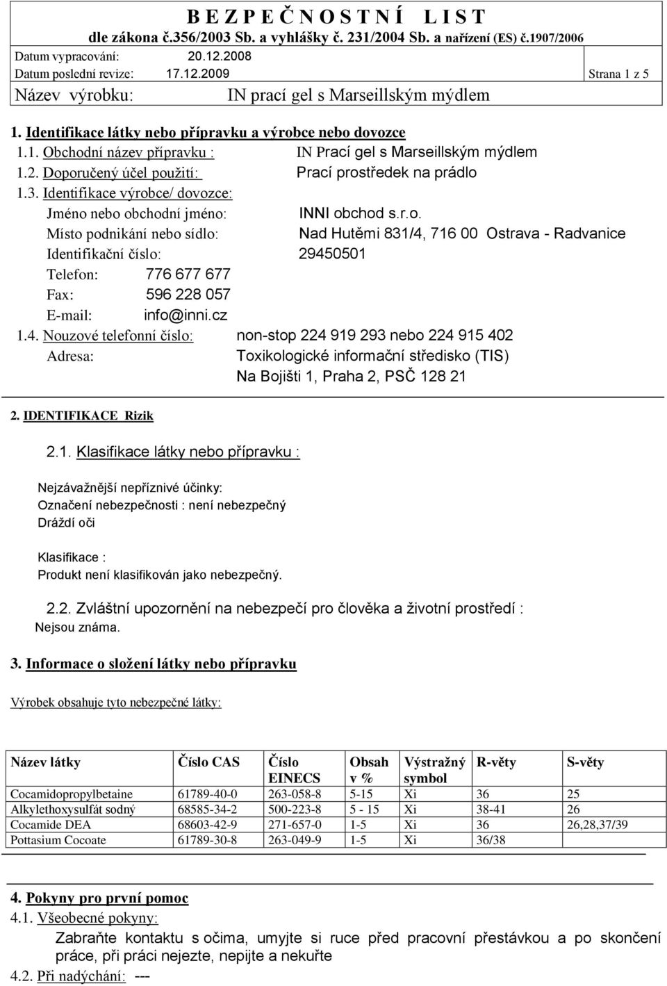 cz 1.4. Nouzové telefonní číslo: non-stop 224 919 293 nebo 224 915 402 Adresa: Toxikologické informační středisko (TIS) Na Bojišti 1, Praha 2, PSČ 128 21 2. IDENTIFIKACE Rizik 2.1. Klasifikace látky nebo přípravku : Nejzávažnější nepříznivé účinky: Označení nebezpečnosti : není nebezpečný Dráždí oči Klasifikace : Produkt není klasifikován jako nebezpečný.