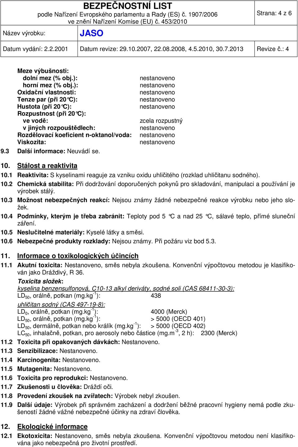 3 Další informace: Neuvádí se. zcela rozpustný 10. Stálost a reaktivita 10.1 Reaktivita: S kyselinami reaguje za vzniku oxidu uhličitého (rozklad uhličitanu sodného). 10.2 Chemická stabilita: Při dodržování doporučených pokynů pro skladování, manipulaci a používání je výrobek stálý.
