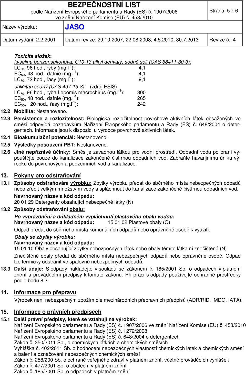 2 Mobilita: Nestanoveno. 12.3 Persistence a rozložitelnost: Biologická rozložitelnost povrchově aktivních látek obsažených ve směsi odpovídá požadavkům Nařízení Evropského parlamentu a Rady (ES) č.
