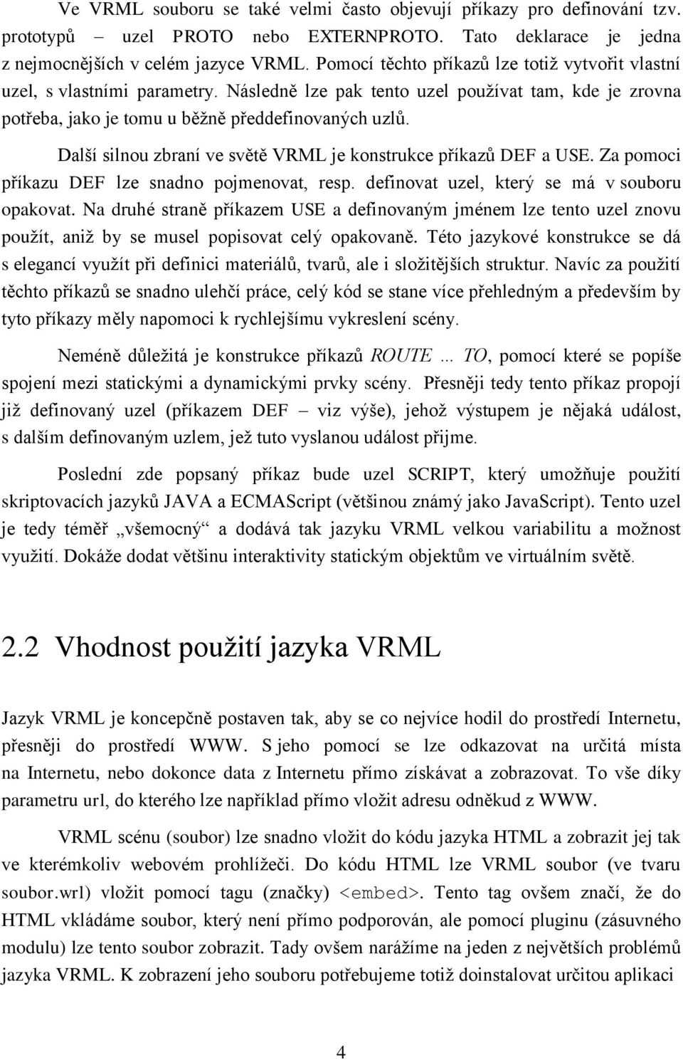 Další silnou zbraní ve světě VRML je konstrukce příkazů DEF a USE. Za pomoci příkazu DEF lze snadno pojmenovat, resp. definovat uzel, který se má v souboru opakovat.