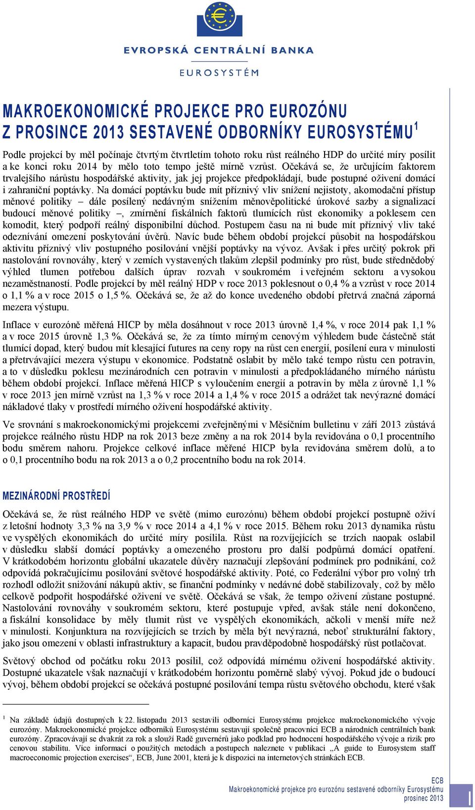 Očekává se, že určujícím faktorem trvalejšího nárůstu hospodářské aktivity, jak jej projekce předpokládají, bude postupné oživení domácí i zahraniční poptávky.