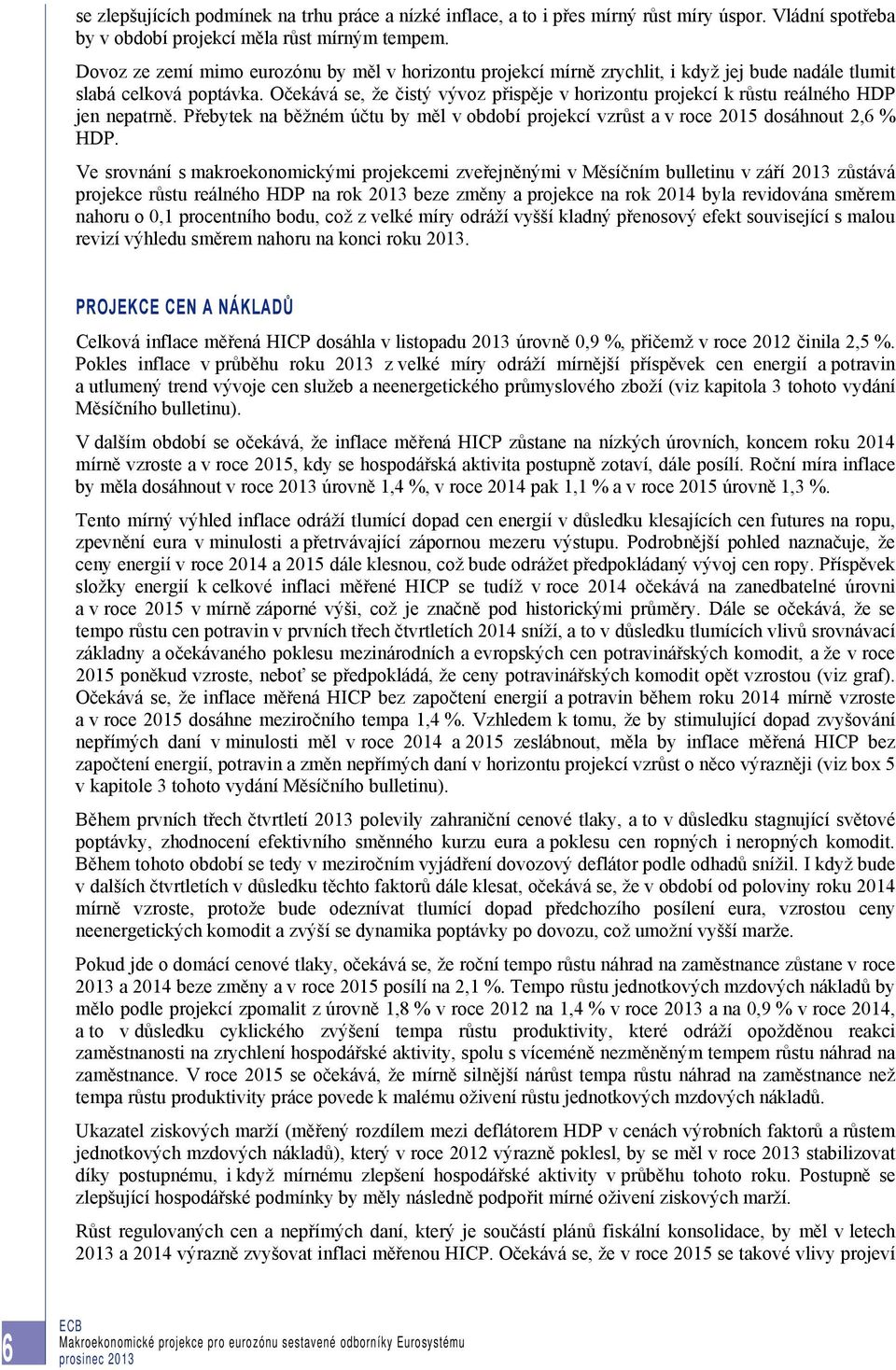 Očekává se, že čistý vývoz přispěje v horizontu projekcí k růstu reálného HDP jen nepatrně. Přebytek na běžném účtu by měl v období projekcí vzrůst a v roce 2015 dosáhnout 2,6 % HDP.