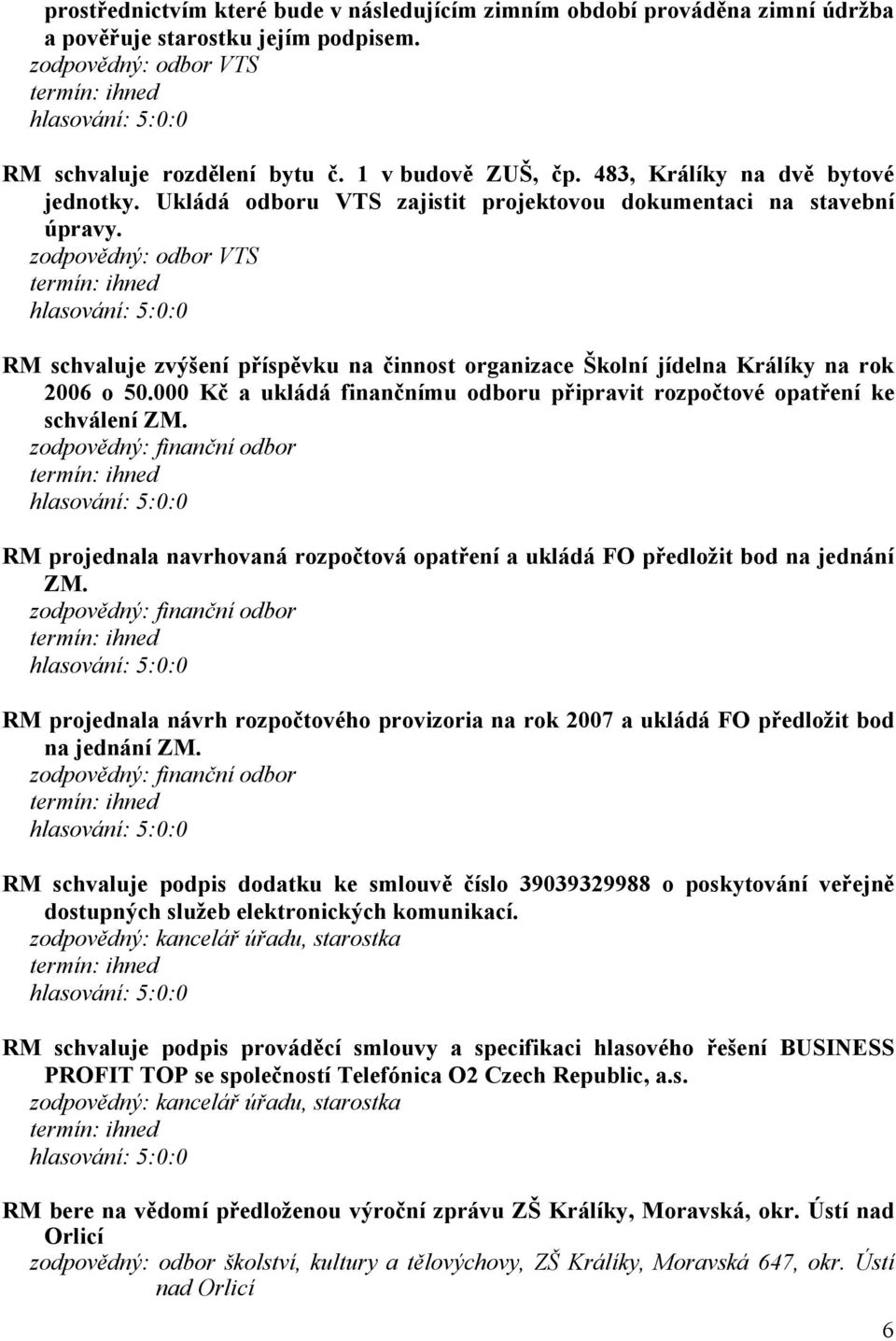 zodpovědný: odbor VTS RM schvaluje zvýšení příspěvku na činnost organizace Školní jídelna Králíky na rok 2006 o 50.000 Kč a ukládá finančnímu odboru připravit rozpočtové opatření ke schválení ZM.