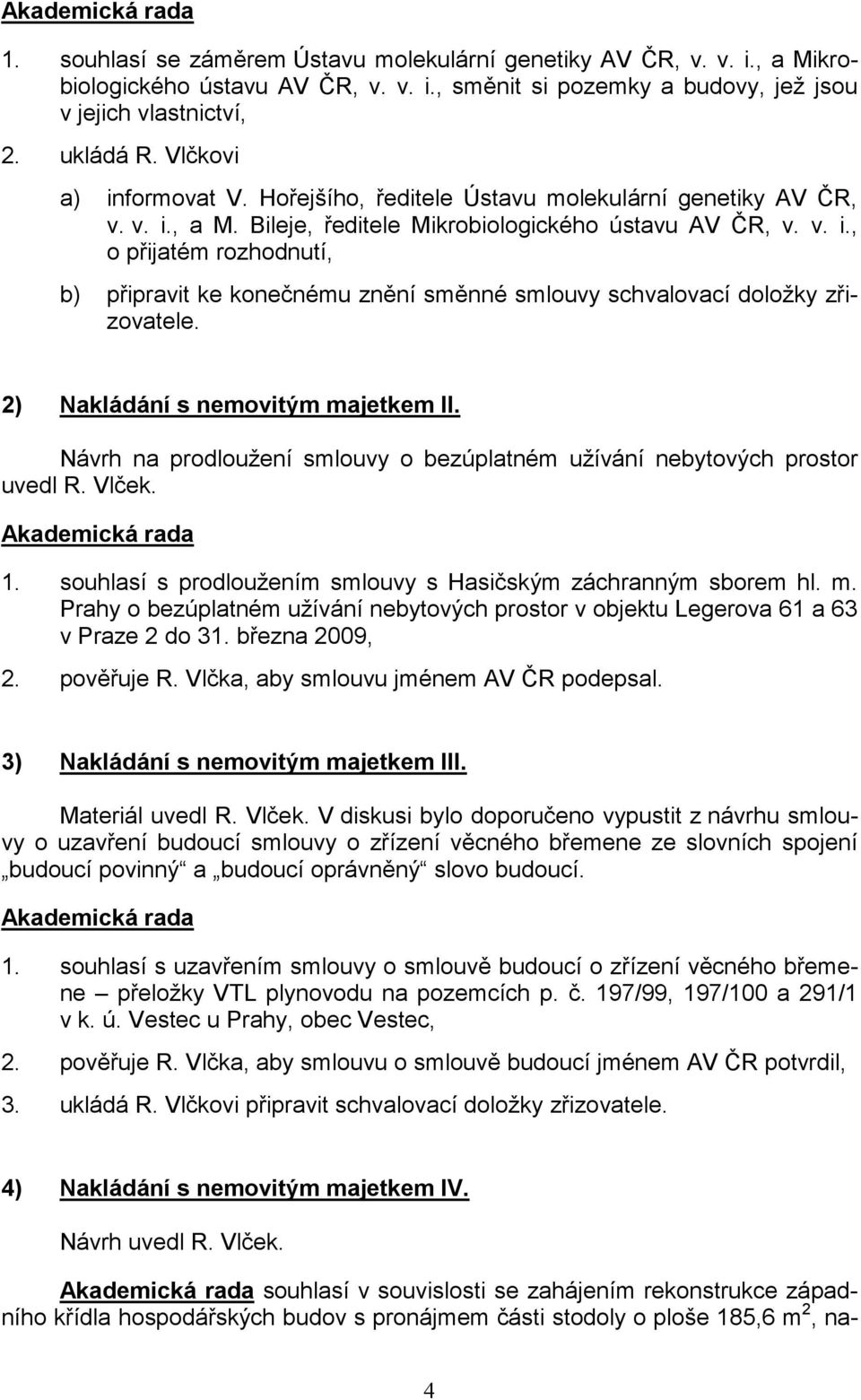 2) Nakládání s nemovitým majetkem II. Návrh na prodloužení smlouvy o bezúplatném užívání nebytových prostor uvedl R. Vlček. 1. souhlasí s prodloužením smlouvy s Hasičským záchranným sborem hl. m. Prahy o bezúplatném užívání nebytových prostor v objektu Legerova 61 a 63 v Praze 2 do 31.