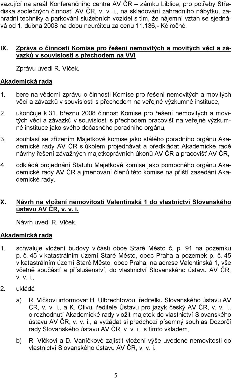 Zpráva o činnosti Komise pro řešení nemovitých a movitých věcí a závazků v souvislosti s přechodem na VVI Zprávu uvedl R. Vlček. 1.