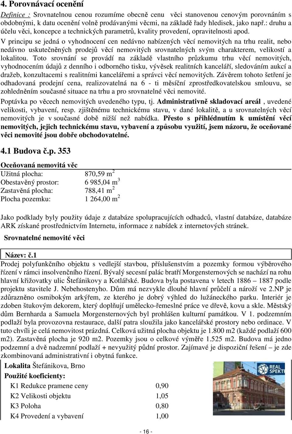 V principu se jedná o vyhodnocení cen nedávno nabízených věcí nemovitých na trhu realit, nebo nedávno uskutečněných prodejů věcí nemovitých srovnatelných svým charakterem, velikostí a lokalitou.