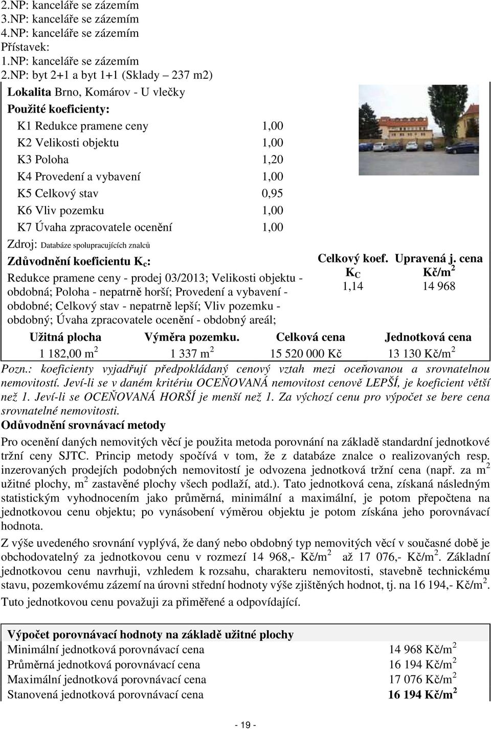 Celkový stav 0,95 K6 Vliv pozemku 1,00 K7 Úvaha zpracovatele ocenění 1,00 Zdroj: Databáze spolupracujících znalců Zdůvodnění koeficientu K c : Redukce pramene ceny - prodej 03/2013; Velikosti objektu