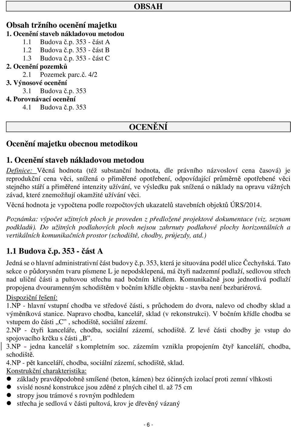 Ocenění staveb nákladovou metodou Definice: Věcná hodnota (též substanční hodnota, dle právního názvosloví cena časová) je reprodukční cena věci, snížená o přiměřené opotřebení, odpovídající průměrně