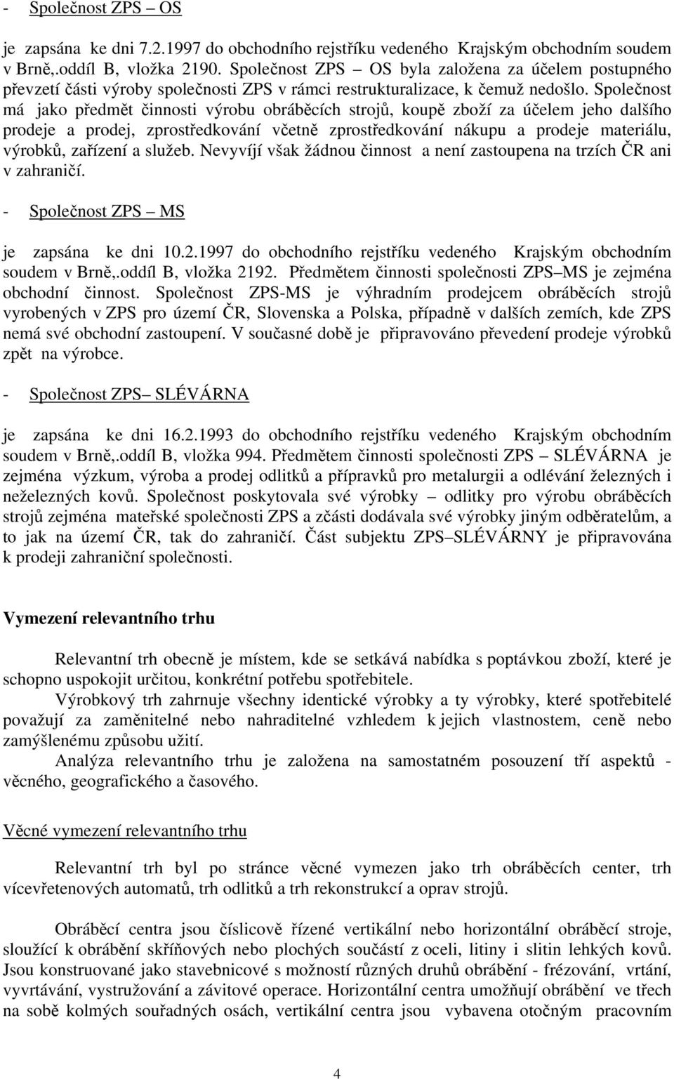 Společnost má jako předmět činnosti výrobu obráběcích strojů, koupě zboží za účelem jeho dalšího prodeje a prodej, zprostředkování včetně zprostředkování nákupu a prodeje materiálu, výrobků, zařízení