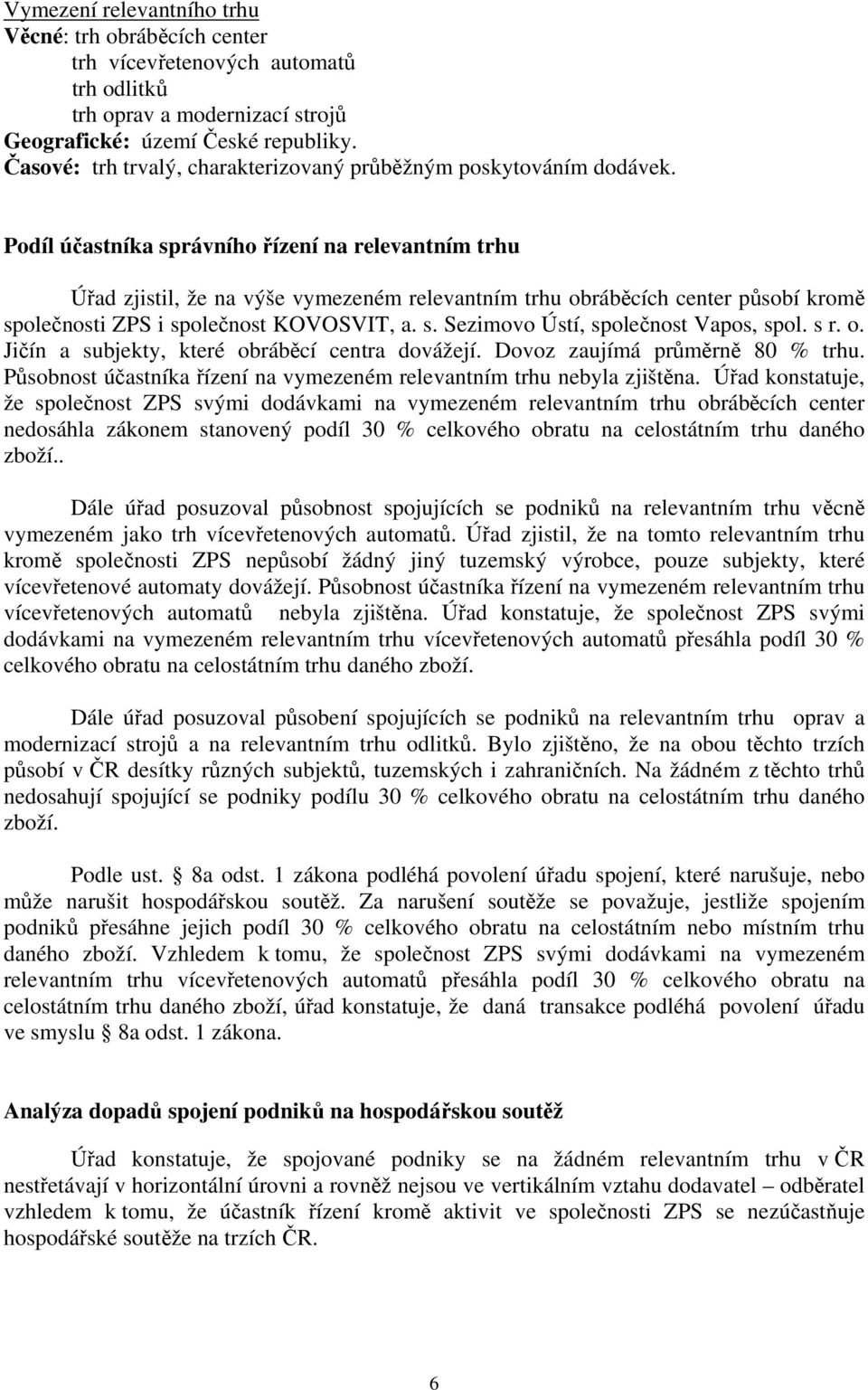 Podíl účastníka správního řízení na relevantním trhu Úřad zjistil, že na výše vymezeném relevantním trhu obráběcích center působí kromě společnosti ZPS i společnost KOVOSVIT, a. s. Sezimovo Ústí, společnost Vapos, spol.