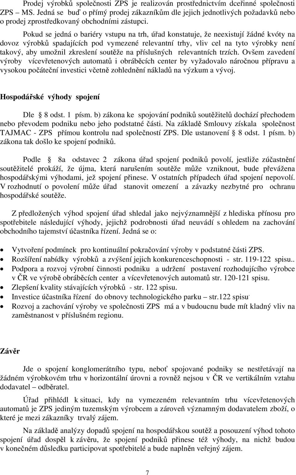 Pokud se jedná o bariéry vstupu na trh, úřad konstatuje, že neexistují žádné kvóty na dovoz výrobků spadajících pod vymezené relevantní trhy, vliv cel na tyto výrobky není takový, aby umožnil