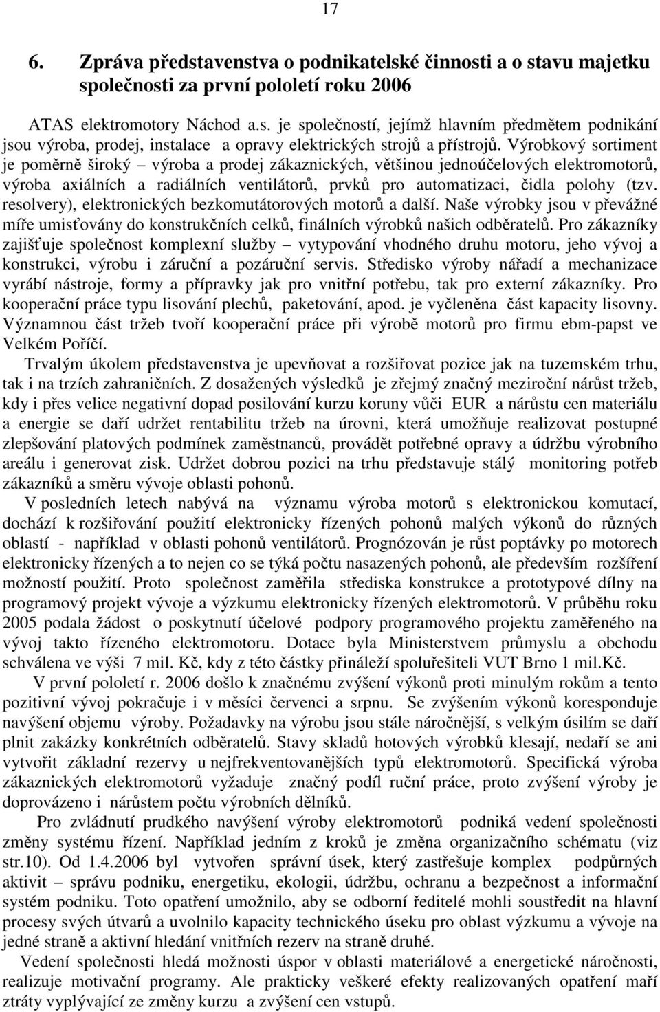 resolvery), elektronických bezkomutátorových motorů a další. Naše výrobky jsou v převážné míře umisťovány do konstrukčních celků, finálních výrobků našich odběratelů.