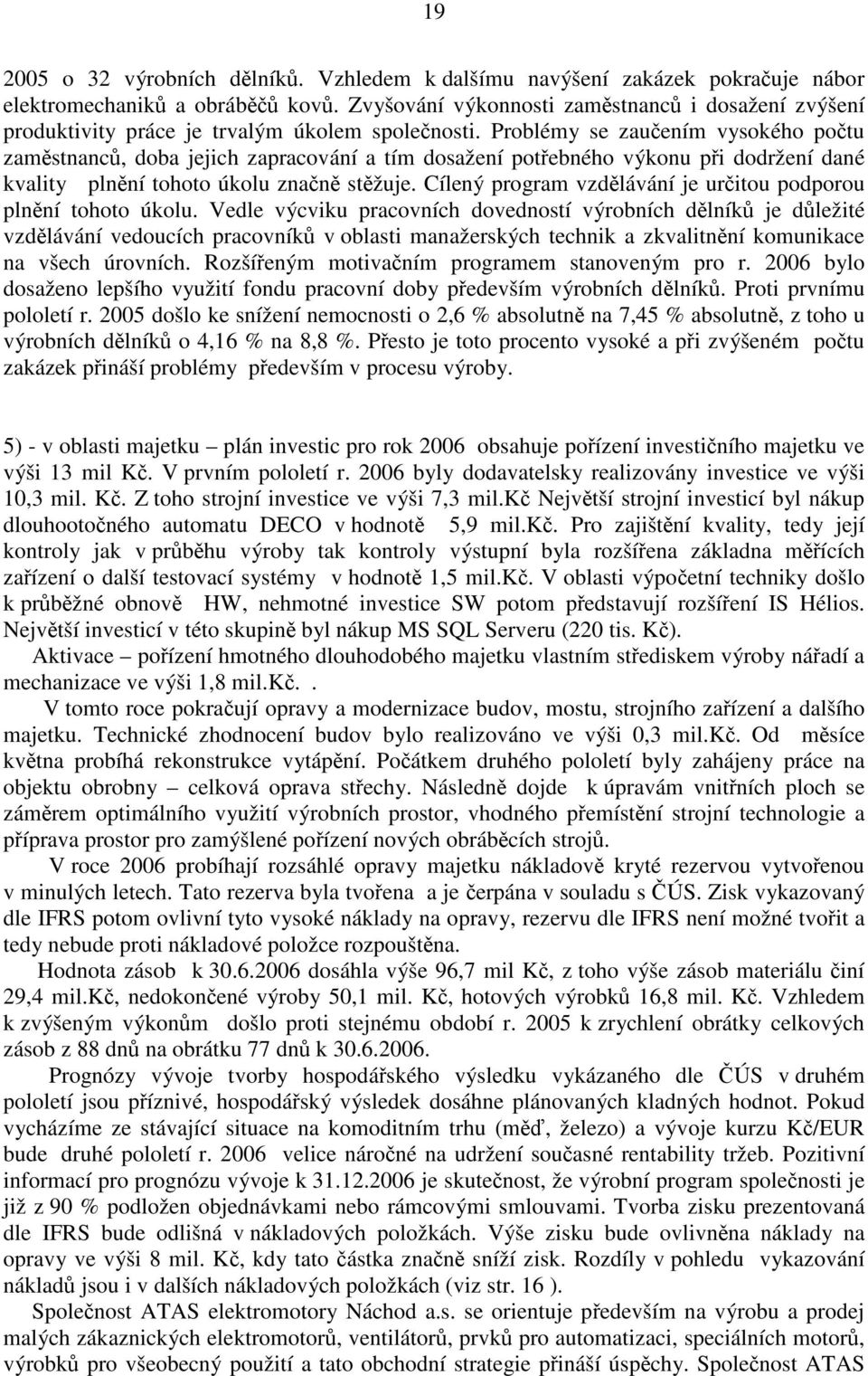 Problémy se zaučením vysokého počtu zaměstnanců, doba jejich zapracování a tím dosažení potřebného výkonu při dodržení dané kvality plnění tohoto úkolu značně stěžuje.