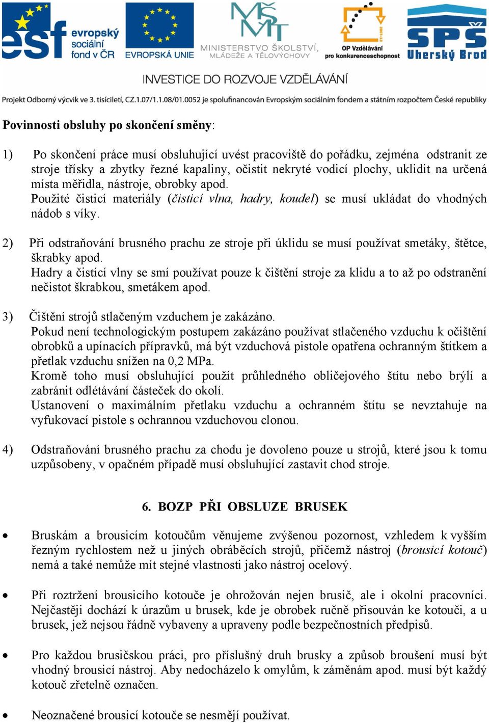 2) Při odstraňování brusného prachu ze stroje při úklidu se musí používat smetáky, štětce, škrabky apod.