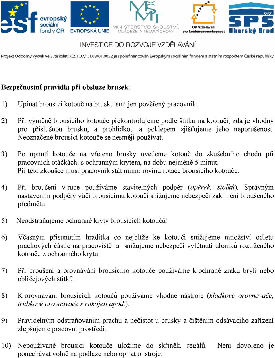 Neoznačené brousicí kotouče se nesmějí používat. 3) Po upnutí kotouče na vřeteno brusky uvedeme kotouč do zkušebního chodu při pracovních otáčkách, s ochranným krytem, na dobu nejméně 5 minut.