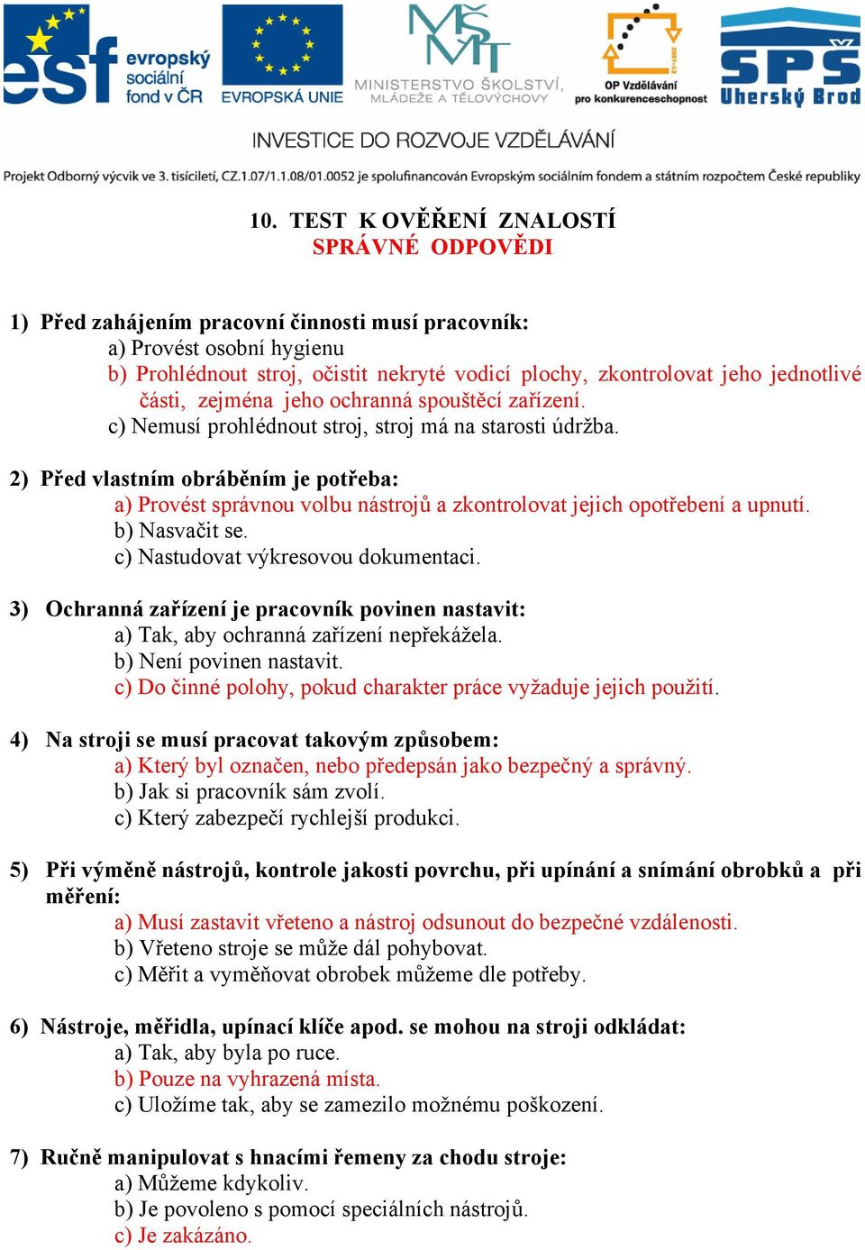 2) Před vlastním obráběním je potřeba: a) Provést správnou volbu nástrojů a zkontrolovat jejich opotřebení a upnutí. b) Nasvačit se. c) Nastudovat výkresovou dokumentaci.