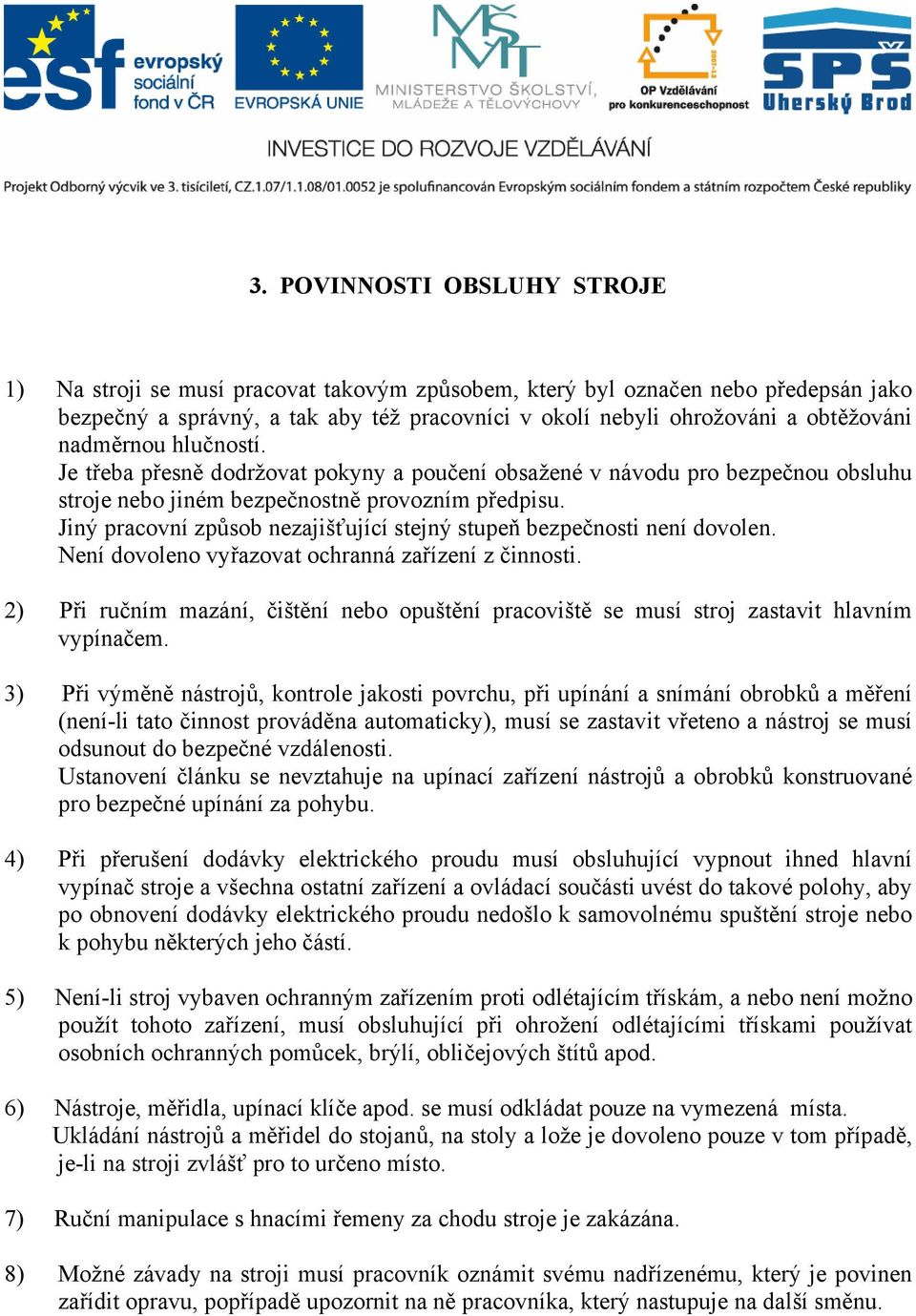 Jiný pracovní způsob nezajišťující stejný stupeň bezpečnosti není dovolen. Není dovoleno vyřazovat ochranná zařízení z činnosti.