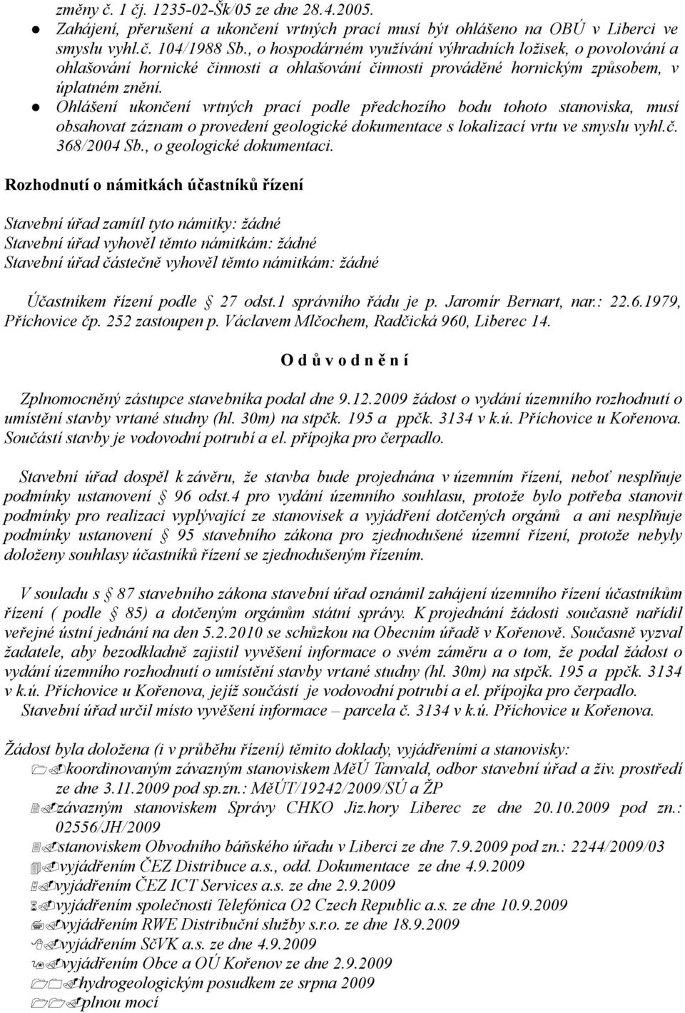 Ohlášení ukončení vrtných prací podle předchozího bodu tohoto stanoviska, musí obsahovat záznam o provedení geologické dokumentace s lokalizací vrtu ve smyslu vyhl.č. 368/2004 Sb.