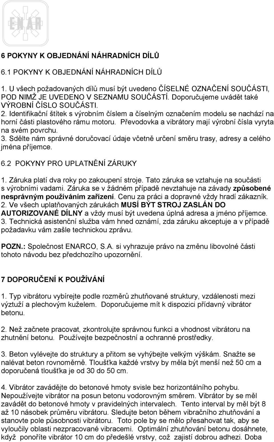 Převodovka a vibrátory mají výrobní čísla vyryta na svém povrchu. 3. Sdělte nám správné doručovací údaje včetně určení směru trasy, adresy a celého jména příjemce. 6.2 POKYNY PRO UPLATNĚNÍ ZÁRUKY 1.