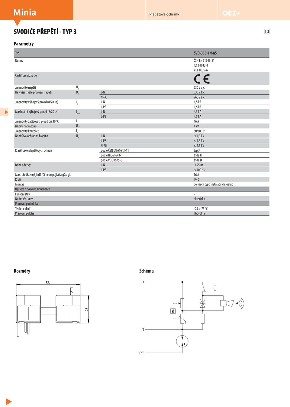 Jmenovitý kmitočet f n 50/60 Hz Napěťová ochranná hladina U p L-N 1,3 kv 1,5 kv N-PE 1,5 kv Klasifikace přepěťových ochran podle ČSN EN 61643- typ 3 podle IEC 61643-1 třída III podle VDE 0675-6 třída