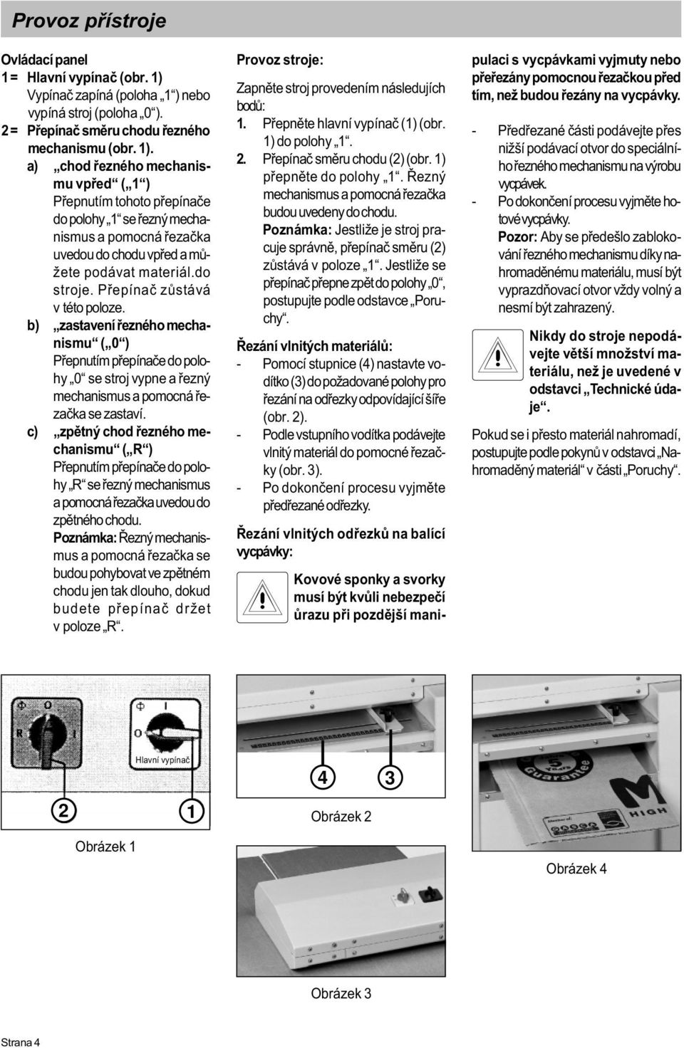 a) chod øezného mechanismu vpøed ( 1 ) Pøepnutím tohoto pøepínaèe do polohy 1 se øezný mechanismus a pomocná øezaèka uvedou do chodu vpøed a mùžete podávat materiál.do stroje.