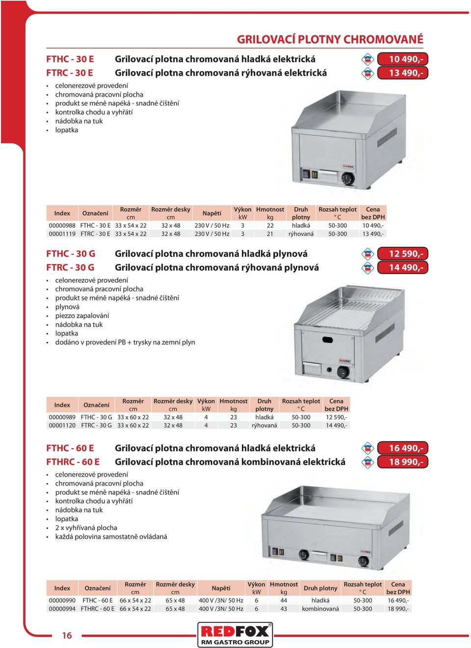 hladká 50-300 10 490,- 00001119 FTRC - 30 E 33 x 54 x 22 32 x 48 230 V / 50 Hz 3 21 rýhovaná 50-300 13 490,- FTHC - 30 G Grilovací plotna chromovaná hladká plynová 12 590,- FTRC - 30 G Grilovací