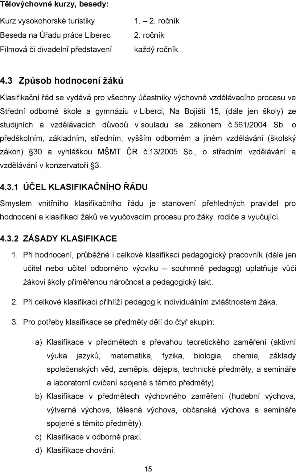 vzdělávacích důvodů v souladu se zákonem č.561/2004 Sb. o předškolním, základním, středním, vyšším odborném a jiném vzdělávání (školský zákon) 30 a vyhláškou MŠMT ČR č.13/2005 Sb.