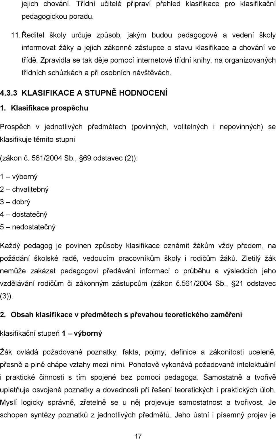 Zpravidla se tak děje pomocí internetové třídní knihy, na organizovaných třídních schůzkách a při osobních návštěvách. 4.3.3 KLASIFIKACE A STUPNĚ HODNOCENÍ 1.