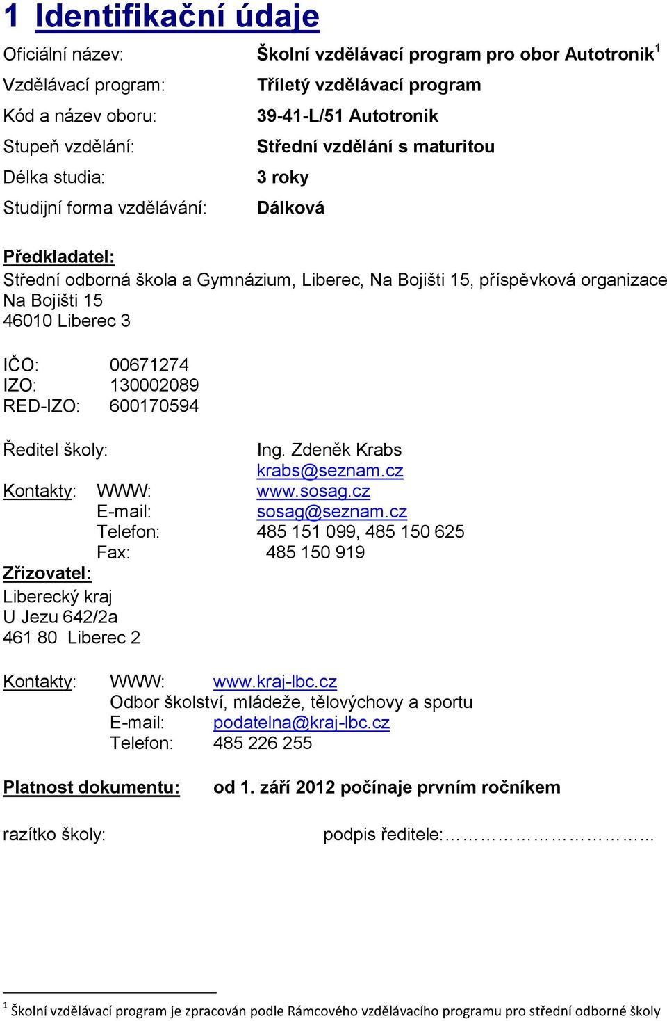 46010 Liberec 3 IČO: 00671274 IZO: 130002089 RED-IZO: 600170594 Ředitel školy: Ing. Zdeněk Krabs krabs@seznam.cz Kontakty: WWW: www.sosag.cz E-mail: sosag@seznam.