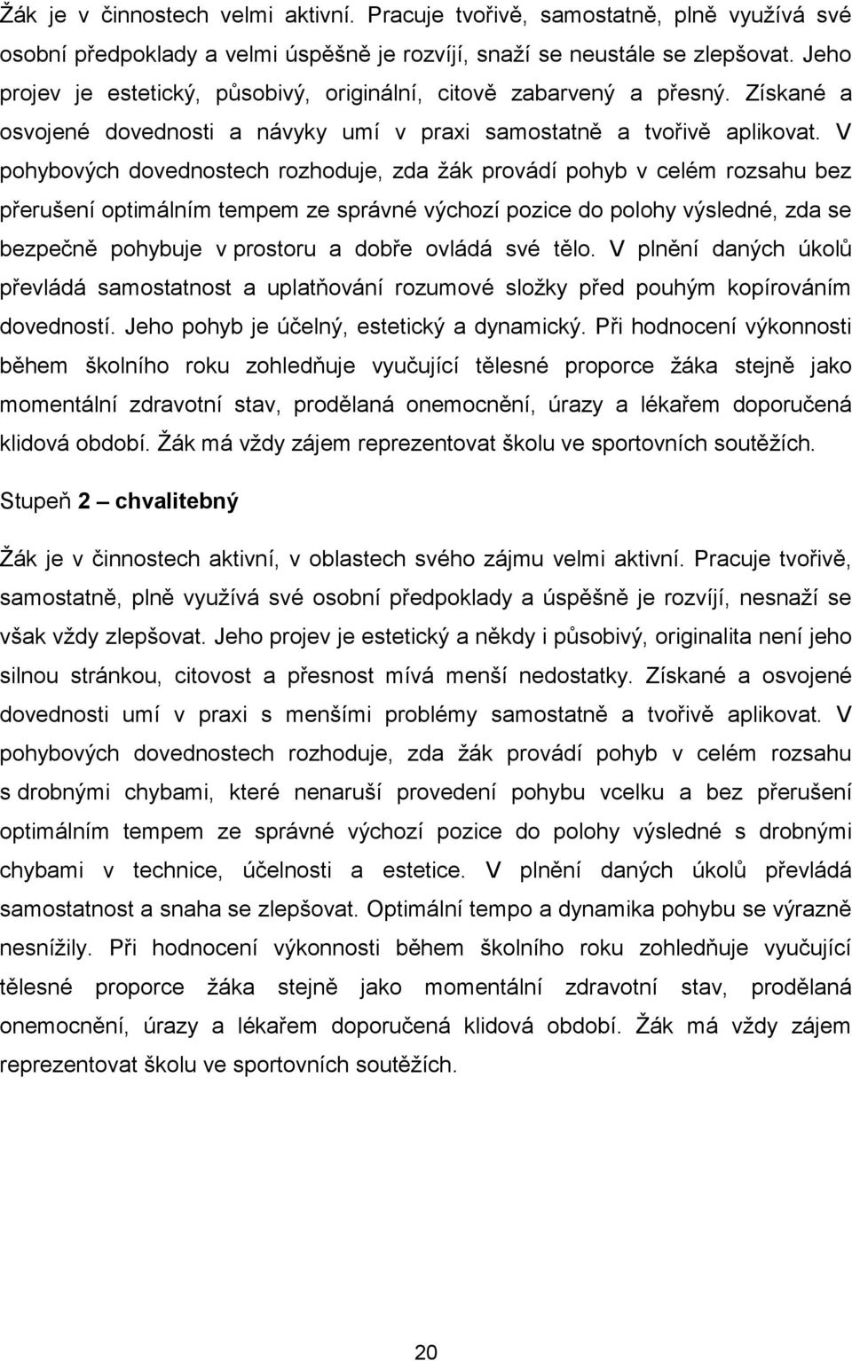 V pohybových dovednostech rozhoduje, zda žák provádí pohyb v celém rozsahu bez přerušení optimálním tempem ze správné výchozí pozice do polohy výsledné, zda se bezpečně pohybuje v prostoru a dobře