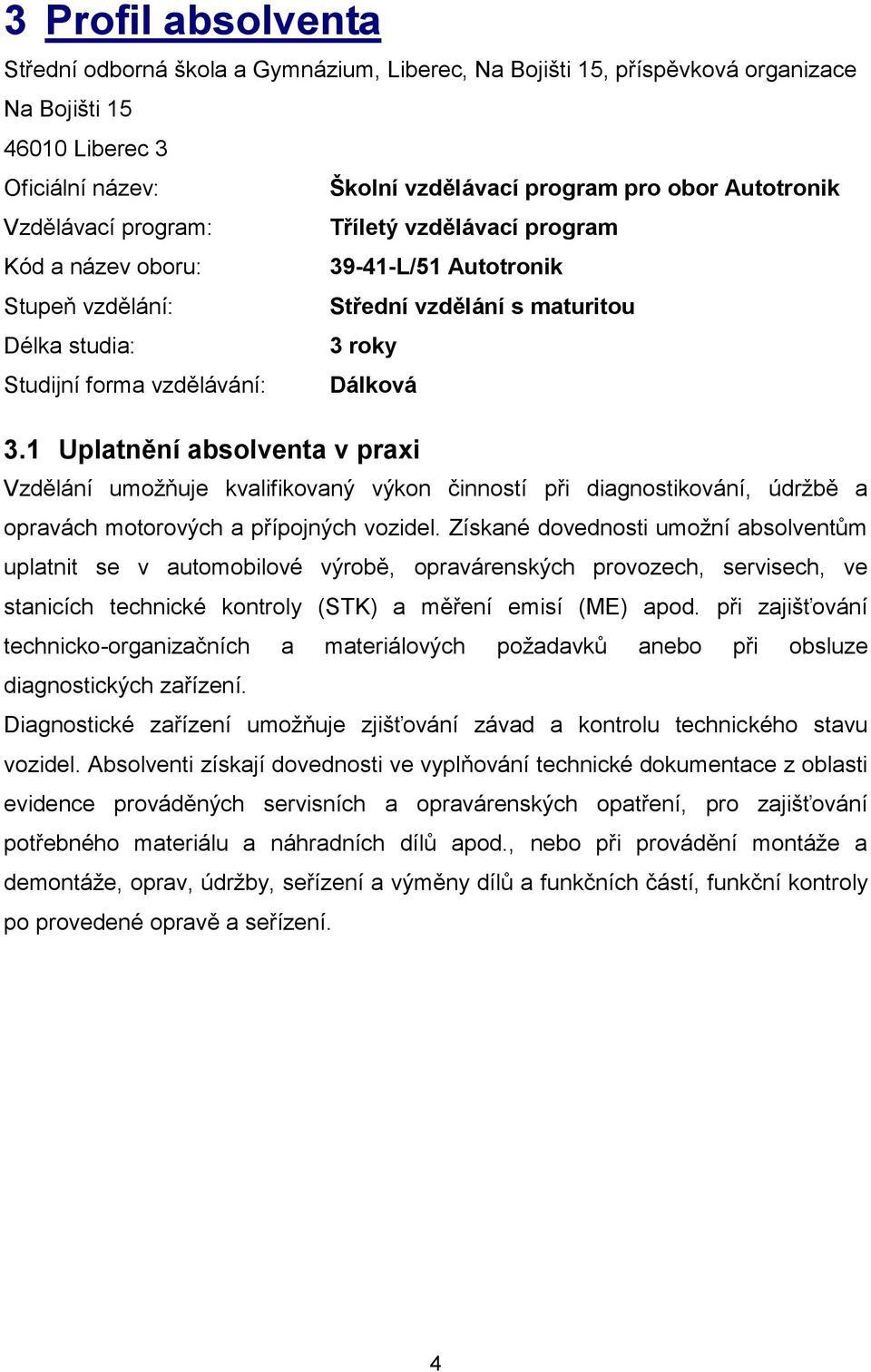 1 Uplatnění absolventa v praxi Vzdělání umožňuje kvalifikovaný výkon činností při diagnostikování, údržbě a opravách motorových a přípojných vozidel.