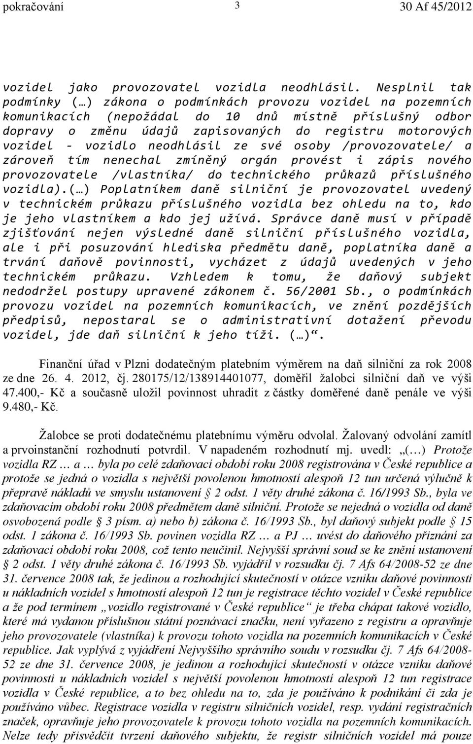 vozidlo neodhlásil ze své osoby /provozovatele/ a zároveň tím nenechal zmíněný orgán provést i zápis nového provozovatele /vlastníka/ do technického průkazů příslušného vozidla).