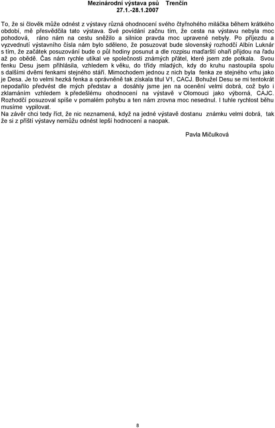 Po příjezdu a vyzvednutí výstavního čísla nám bylo sděleno, že posuzovat bude slovenský rozhodčí Albín Luknár s tím, že začátek posuzování bude o půl hodiny posunut a dle rozpisu maďarští ohaři