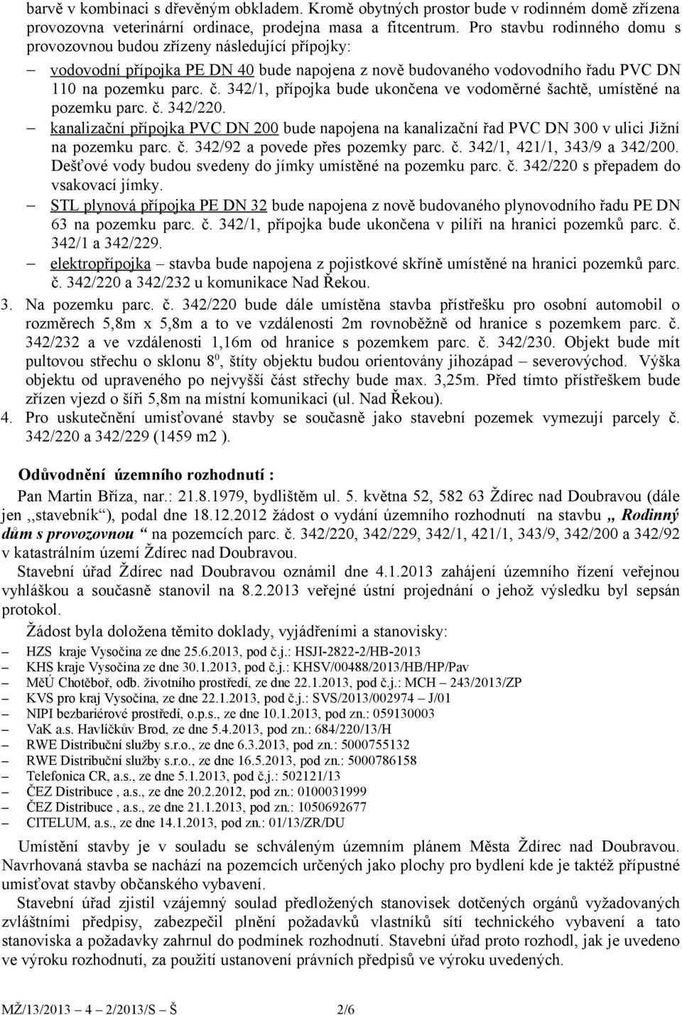 342/1, přípojka bude ukončena ve vodoměrné šachtě, umístěné na pozemku parc. č. 342/220. kanalizační přípojka PVC DN 200 bude napojena na kanalizační řad PVC DN 300 v ulici Jižní na pozemku parc. č. 342/92 a povede přes pozemky parc.