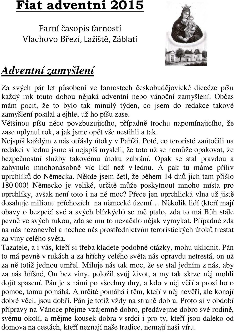 Většinou píšu něco povzbuzujícího, případně trochu napomínajícího, že zase uplynul rok, a jak jsme opět vše nestihli a tak. Nejspíš každým z nás otřásly útoky v Paříži.