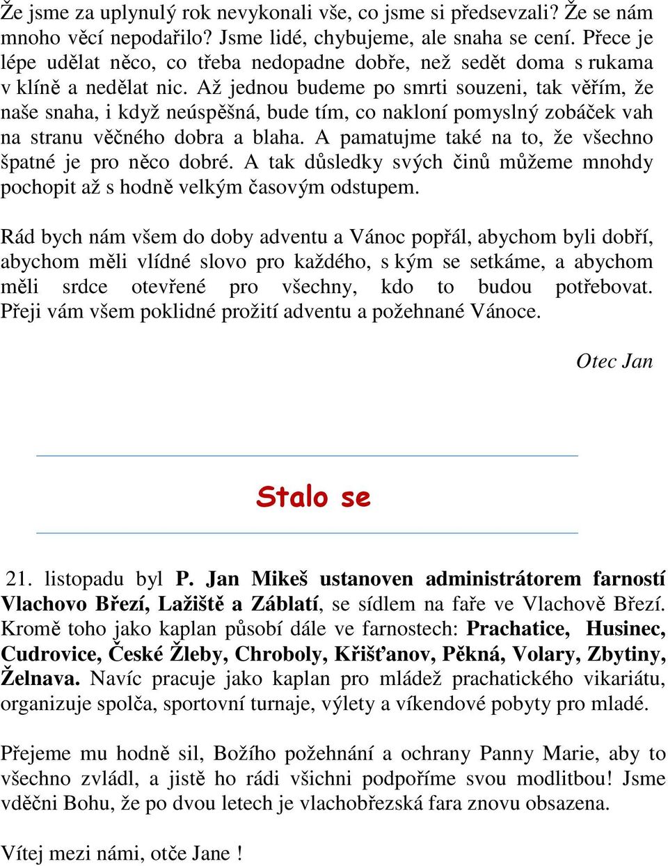 Až jednou budeme po smrti souzeni, tak věřím, že naše snaha, i když neúspěšná, bude tím, co nakloní pomyslný zobáček vah na stranu věčného dobra a blaha.