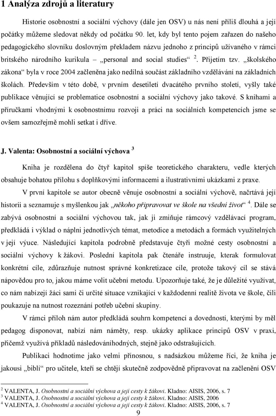 Přijetím tzv. školského zákona byla v roce 2004 začleněna jako nedílná součást základního vzdělávání na základních školách.