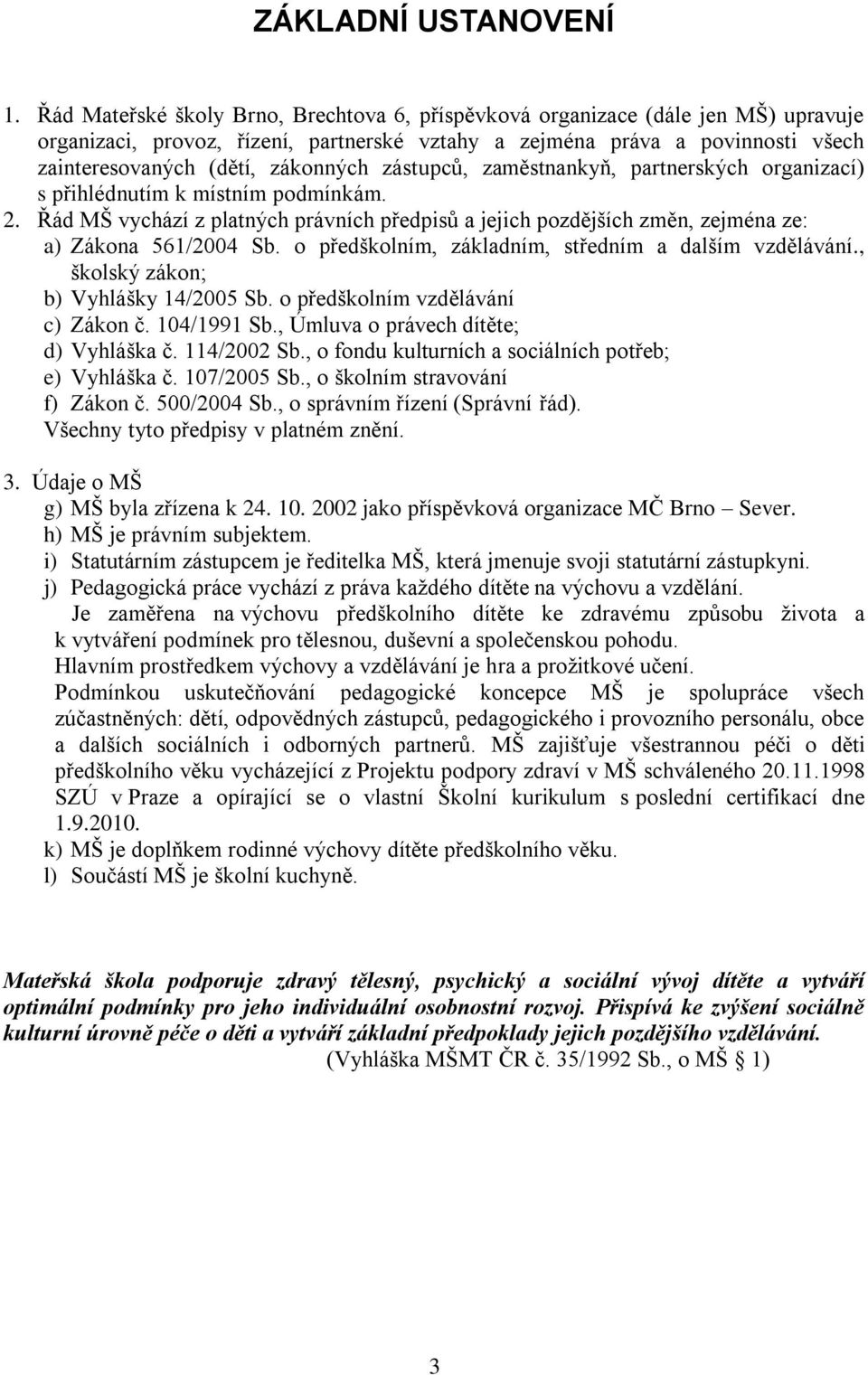 zástupců, zaměstnankyň, partnerských organizací) s přihlédnutím k místním podmínkám. 2. Řád MŠ vychází z platných právních předpisů a jejich pozdějších změn, zejména ze: a) Zákona 561/2004 Sb.