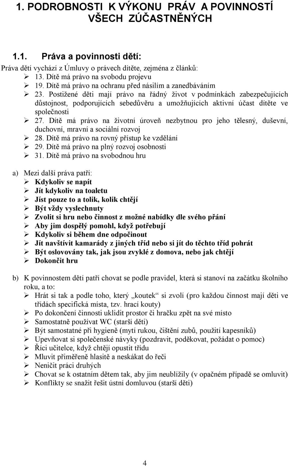 Postižené děti mají právo na řádný život v podmínkách zabezpečujících důstojnost, podporujících sebedůvěru a umožňujících aktivní účast dítěte ve společnosti 27.