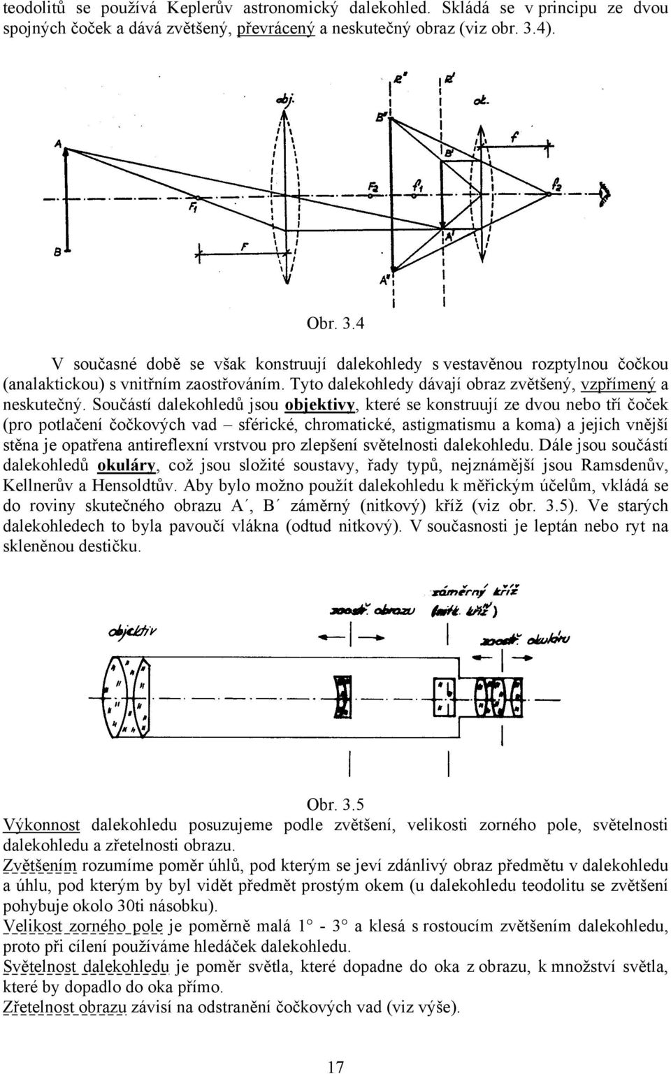 Součástí dalekohledů jsou objektivy, které se konstruují ze dvou nebo tří čoček (pro potlačení čočkových vad sférické, chromatické, astigmatismu a koma) a jejich vnější stěna je opatřena antireflexní