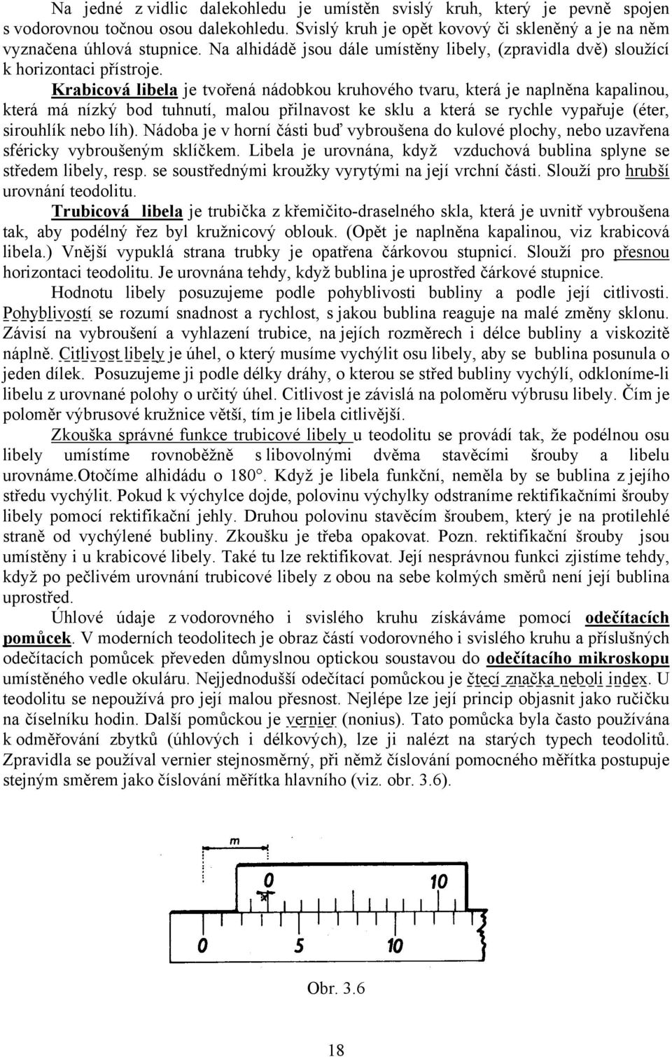 Krabicová libela je tvořená nádobkou kruhového tvaru, která je naplněna kapalinou, která má nízký bod tuhnutí, malou přilnavost ke sklu a která se rychle vypařuje (éter, sirouhlík nebo líh).