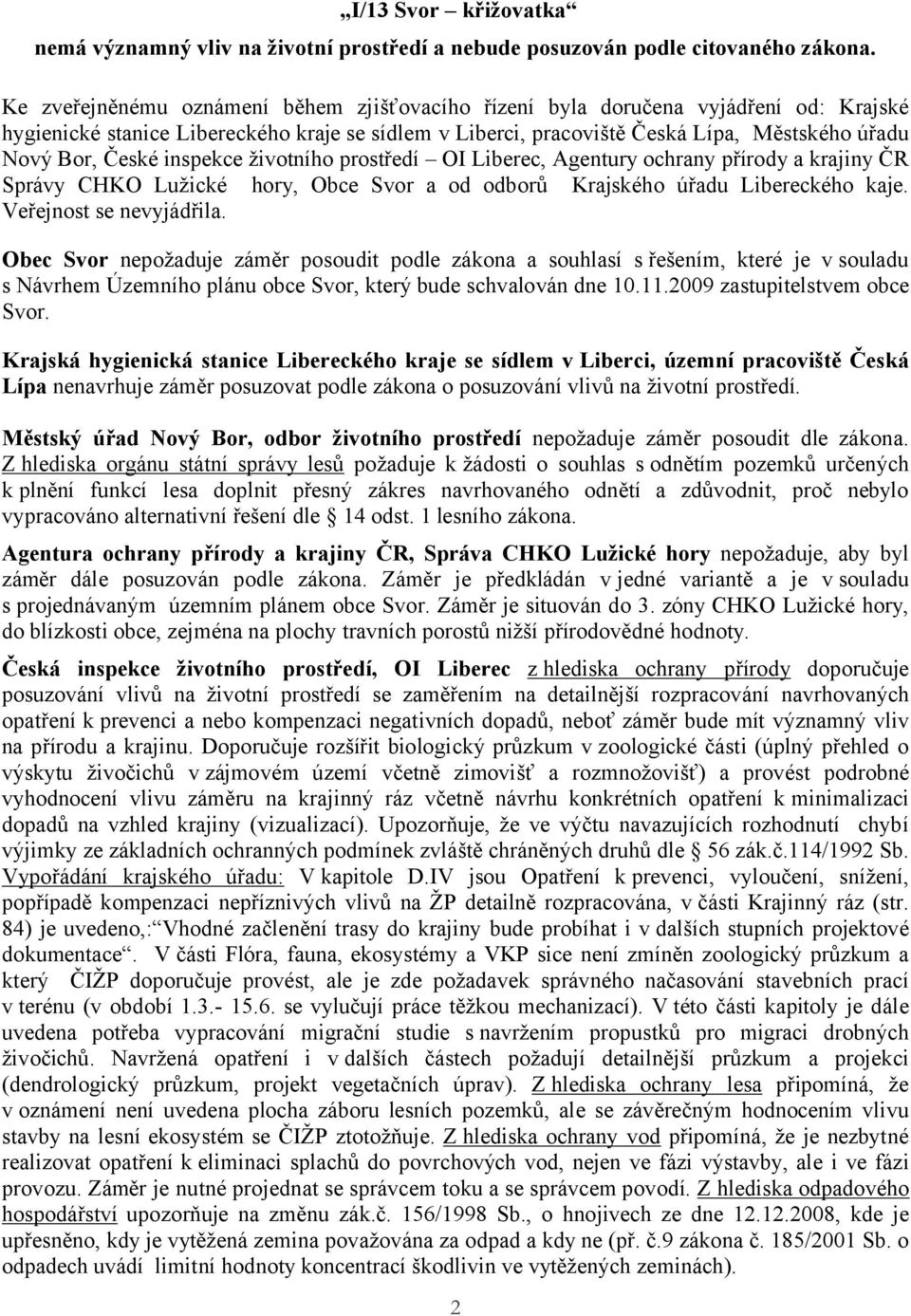 inspekce životního prostředí OI Liberec, Agentury ochrany přírody a krajiny ČR Správy CHKO Lužické hory, Obce Svor a od odborů Krajského úřadu Libereckého kaje. Veřejnost se nevyjádřila.