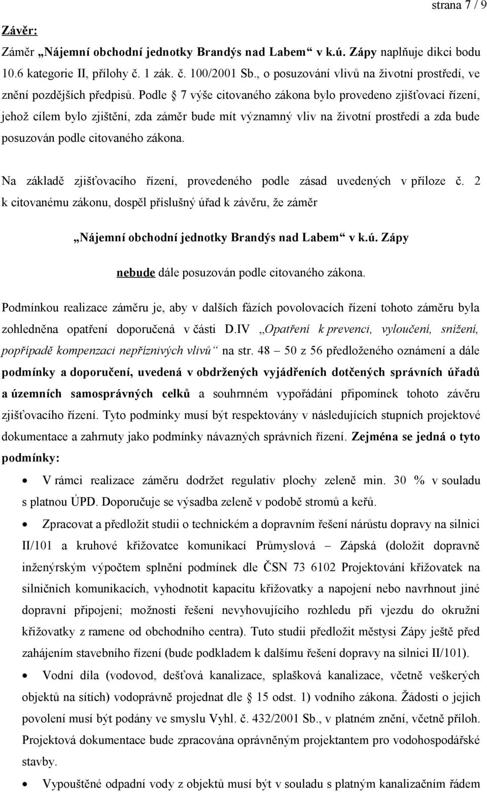 Podle 7 výše citovaného zákona bylo provedeno zjišťovací řízení, jehož cílem bylo zjištění, zda záměr bude mít významný vliv na životní prostředí a zda bude posuzován podle citovaného zákona.