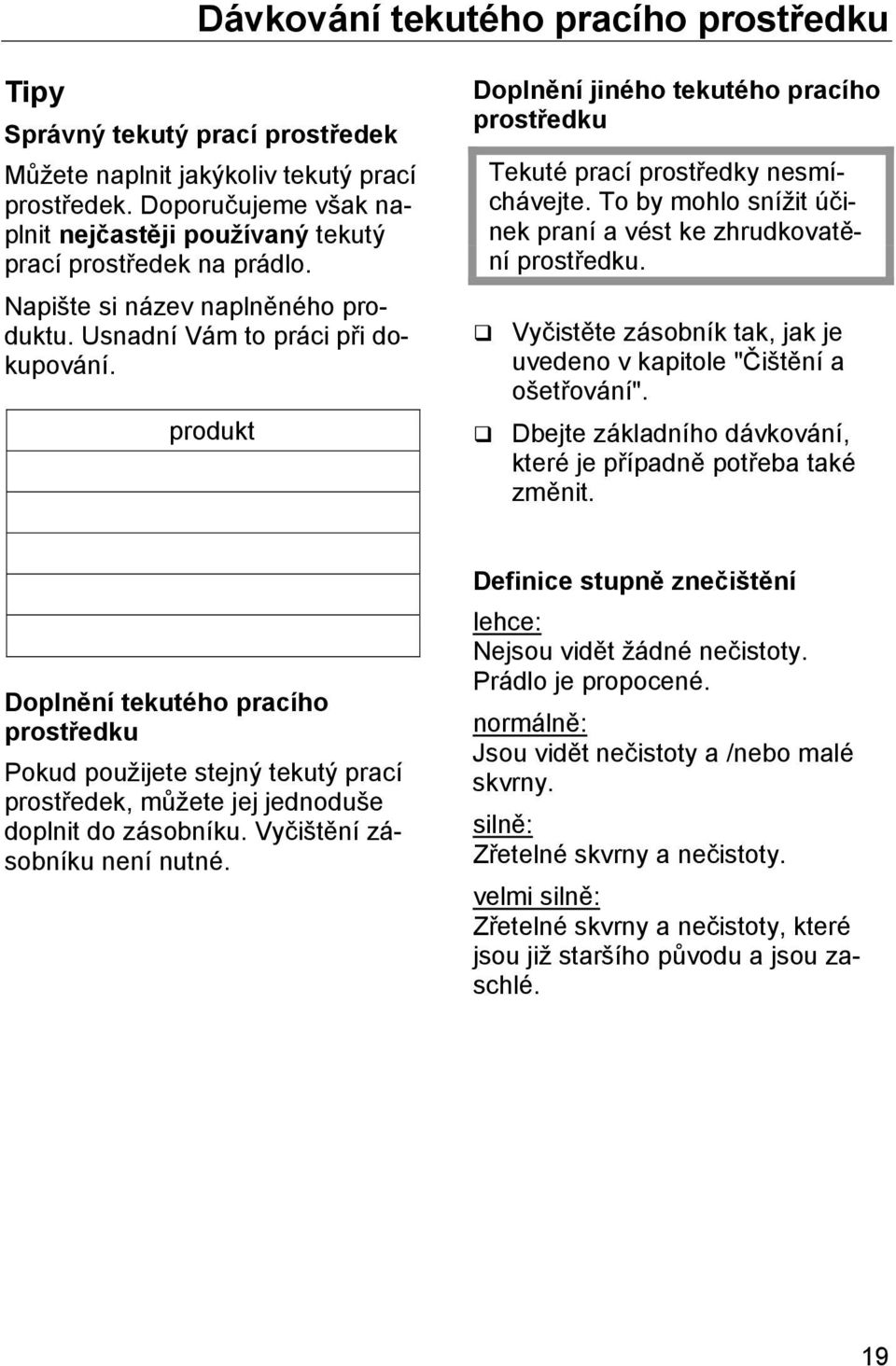 produkt Doplnění jiného tekutého pracího prostředku Tekuté prací prostředky nesmíchávejte. To by mohlo snížit účinek praní a vést ke zhrudkovatění prostředku.