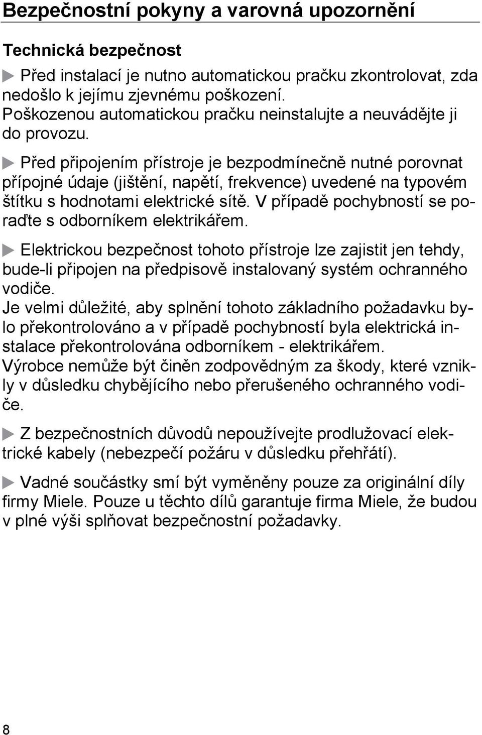 Před připojením přístroje je bezpodmínečně nutné porovnat přípojné údaje (jištění, napětí, frekvence) uvedené na typovém štítku s hodnotami elektrické sítě.